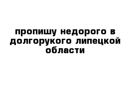 пропишу недорого в долгорукого липецкой области